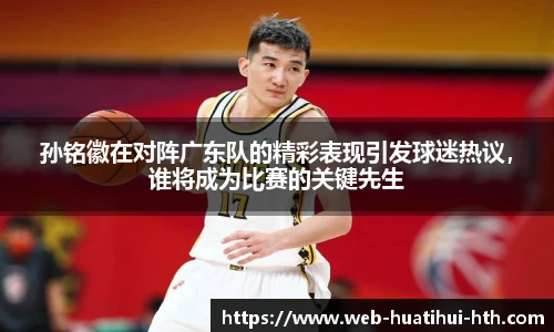 孙铭徽在对阵广东队的精彩表现引发球迷热议，谁将成为比赛的关键先生