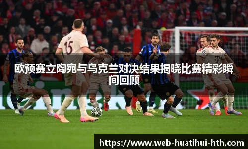 欧预赛立陶宛与乌克兰对决结果揭晓比赛精彩瞬间回顾