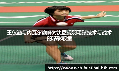 王仪涵与内瓦尔巅峰对决展现羽毛球技术与战术的精彩较量