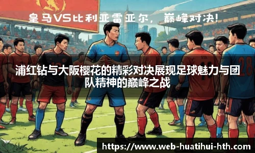 浦红钻与大阪樱花的精彩对决展现足球魅力与团队精神的巅峰之战