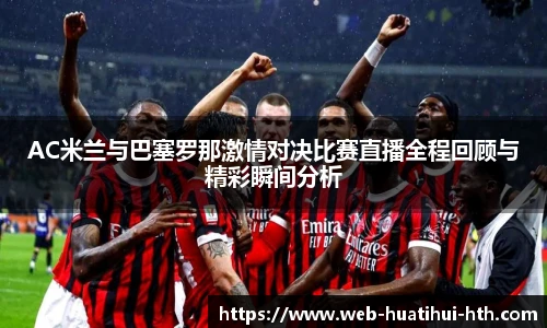 AC米兰与巴塞罗那激情对决比赛直播全程回顾与精彩瞬间分析