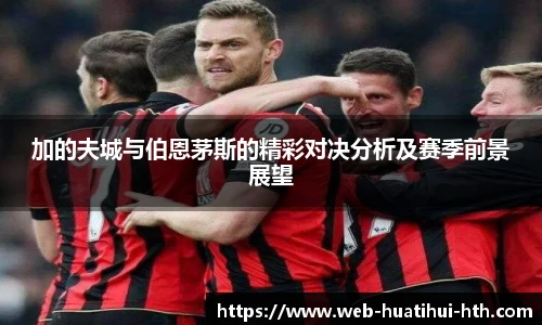 加的夫城与伯恩茅斯的精彩对决分析及赛季前景展望