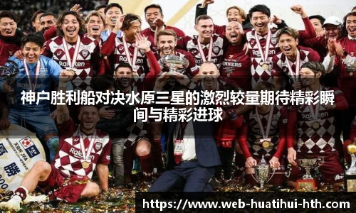神户胜利船对决水原三星的激烈较量期待精彩瞬间与精彩进球