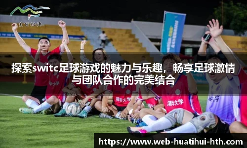 探索switc足球游戏的魅力与乐趣，畅享足球激情与团队合作的完美结合